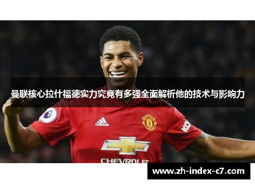 曼联核心拉什福德实力究竟有多强全面解析他的技术与影响力