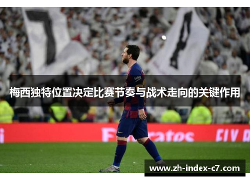 梅西独特位置决定比赛节奏与战术走向的关键作用