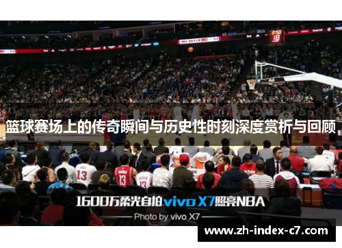 篮球赛场上的传奇瞬间与历史性时刻深度赏析与回顾