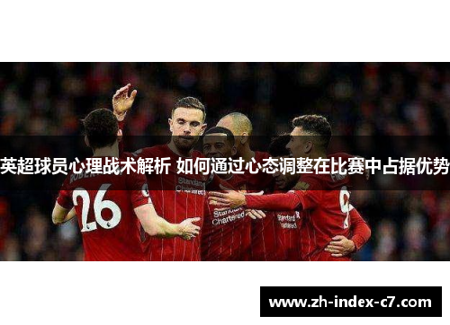 英超球员心理战术解析 如何通过心态调整在比赛中占据优势