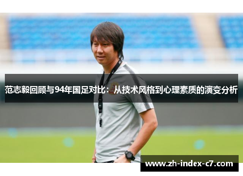 范志毅回顾与94年国足对比：从技术风格到心理素质的演变分析