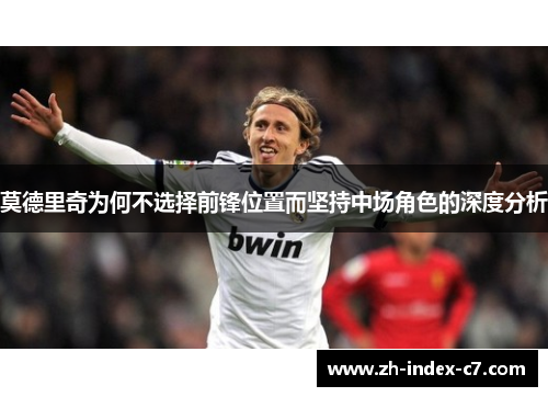莫德里奇为何不选择前锋位置而坚持中场角色的深度分析