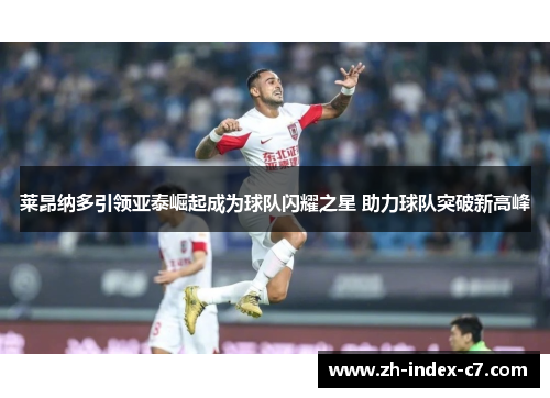 莱昂纳多引领亚泰崛起成为球队闪耀之星 助力球队突破新高峰