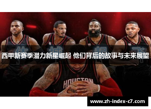 西甲新赛季潜力新星崛起 他们背后的故事与未来展望 西甲新赛季潜力新星崛起 他们背后的故事与未来展望