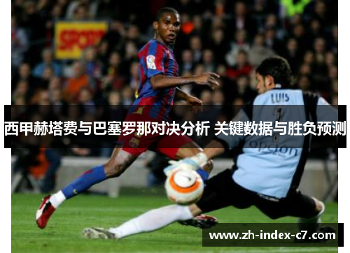 西甲赫塔费与巴塞罗那对决分析 关键数据与胜负预测