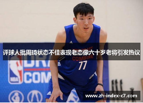 评球人批周琦状态不佳表现老态像六十岁老将引发热议