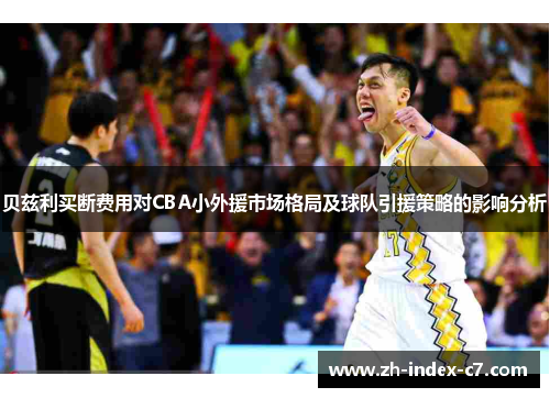 贝兹利买断费用对CBA小外援市场格局及球队引援策略的影响分析