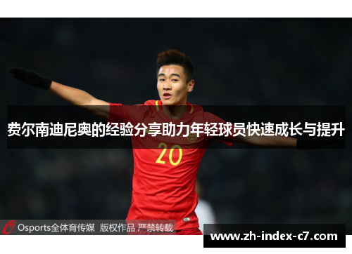 费尔南迪尼奥的经验分享助力年轻球员快速成长与提升 费尔南迪尼奥的经验分享助力年轻球员快速成长与提升