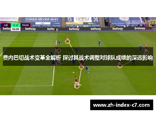 费内巴切战术变革全解析 探讨其战术调整对球队成绩的深远影响 费内巴切战术变革全解析 探讨其战术调整对球队成绩的深远影响