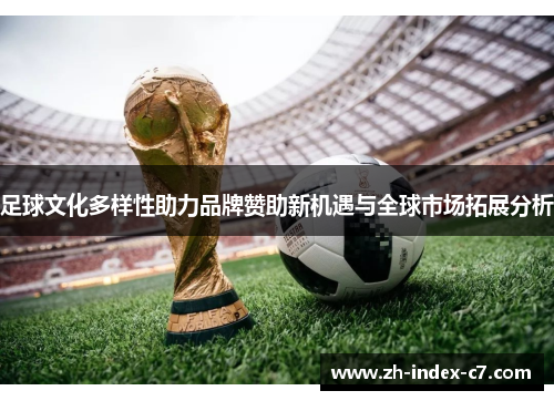 足球文化多样性助力品牌赞助新机遇与全球市场拓展分析 足球文化多样性助力品牌赞助新机遇与全球市场拓展分析