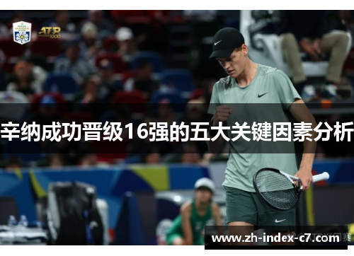 辛纳成功晋级16强的五大关键因素分析