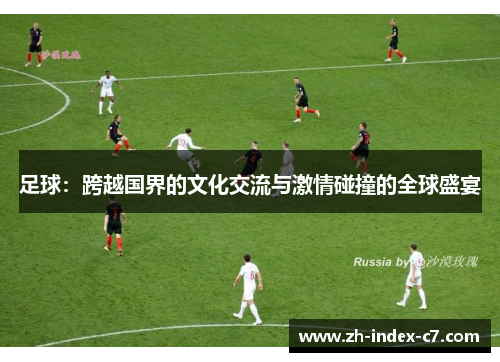 足球:跨越国界的文化交流与激情碰撞的全球盛宴 足球:跨越国界的文化交流与激情碰撞的全球盛宴