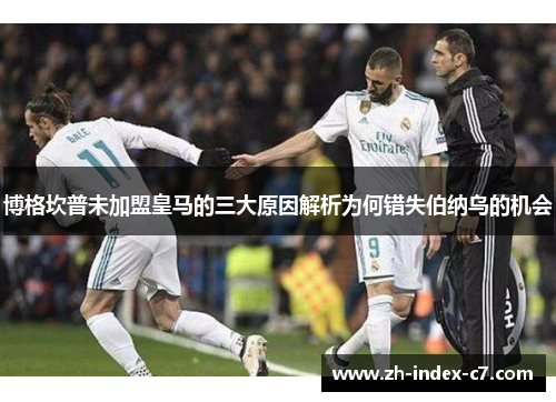 博格坎普未加盟皇马的三大原因解析为何错失伯纳乌的机会 博格坎普未加盟皇马的三大原因解析为何错失伯纳乌的机会