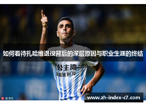 如何看待扎哈维退役背后的深层原因与职业生涯的终结