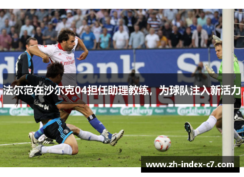 法尔范在沙尔克04担任助理教练，为球队注入新活力