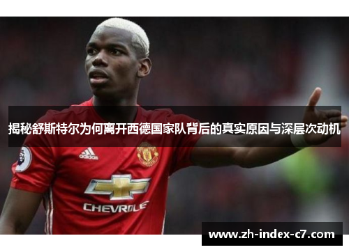 揭秘舒斯特尔为何离开西德国家队背后的真实原因与深层次动机 揭秘舒斯特尔为何离开西德国家队背后的真实原因与深层次动机