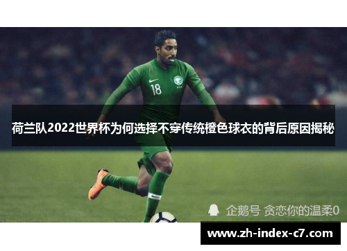 荷兰队2022世界杯为何选择不穿传统橙色球衣的背后原因揭秘