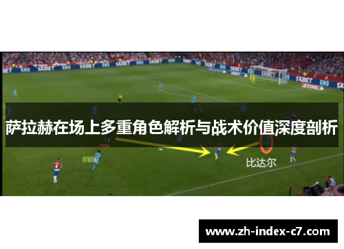 萨拉赫在场上多重角色解析与战术价值深度剖析