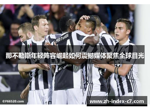 那不勒斯年轻阵容崛起如何震撼媒体聚焦全球目光