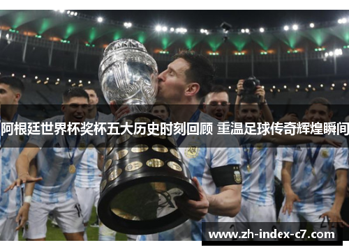 阿根廷世界杯奖杯五大历史时刻回顾 重温足球传奇辉煌瞬间