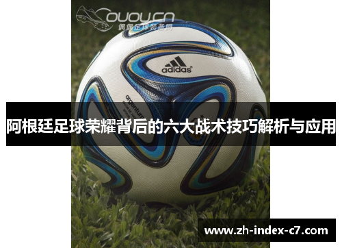 阿根廷足球荣耀背后的六大战术技巧解析与应用 阿根廷足球荣耀背后的六大战术技巧解析与应用