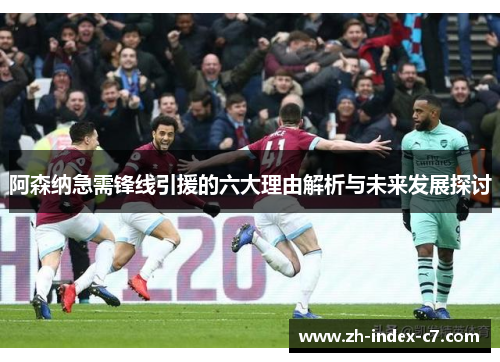 阿森纳急需锋线引援的六大理由解析与未来发展探讨 阿森纳急需锋线引援的六大理由解析与未来发展探讨