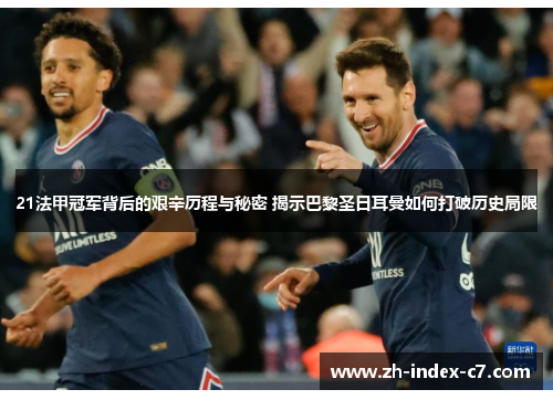 21法甲冠军背后的艰辛历程与秘密 揭示巴黎圣日耳曼如何打破历史局限 21法甲冠军背后的艰辛历程与秘密 揭示巴黎圣日耳曼如何打破历史局限