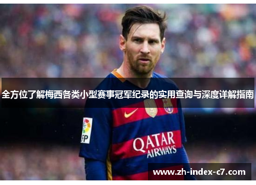 全方位了解梅西各类小型赛事冠军纪录的实用查询与深度详解指南 全方位了解梅西各类小型赛事冠军纪录的实用查询与深度详解指南