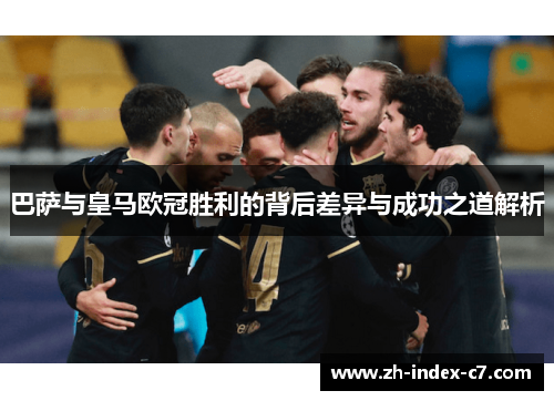 巴萨与皇马欧冠胜利的背后差异与成功之道解析 巴萨与皇马欧冠胜利的背后差异与成功之道解析