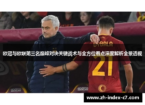 欧冠与欧联第三名巅峰对决关键战术与全方位看点深度解析全景透视 欧冠与欧联第三名巅峰对决关键战术与全方位看点深度解析全景透视