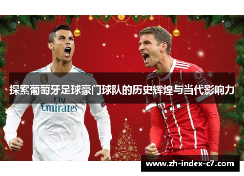 探索葡萄牙足球豪门球队的历史辉煌与当代影响力 探索葡萄牙足球豪门球队的历史辉煌与当代影响力
