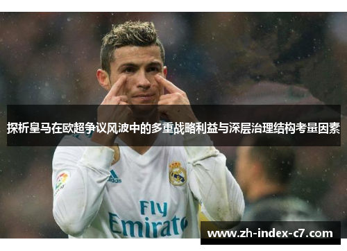 探析皇马在欧超争议风波中的多重战略利益与深层治理结构考量因素 探析皇马在欧超争议风波中的多重战略利益与深层治理结构考量因素