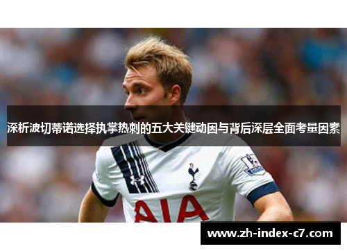 深析波切蒂诺选择执掌热刺的五大关键动因与背后深层全面考量因素