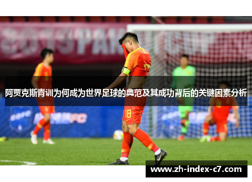 阿贾克斯青训为何成为世界足球的典范及其成功背后的关键因素分析