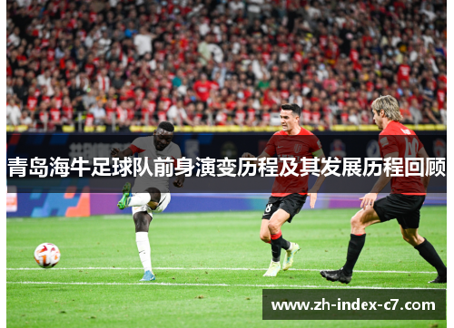 青岛海牛足球队前身演变历程及其发展历程回顾 青岛海牛足球队前身演变历程及其发展历程回顾