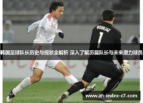 韩国足球队长历史与现状全解析 深入了解历届队长与未来潜力球员