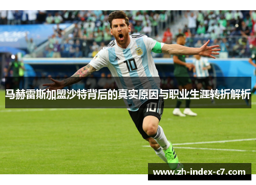 马赫雷斯加盟沙特背后的真实原因与职业生涯转折解析