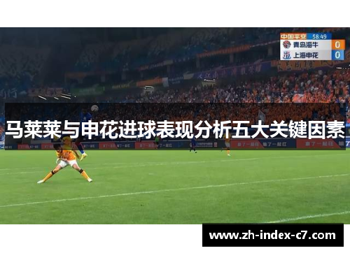 马莱莱与申花进球表现分析五大关键因素