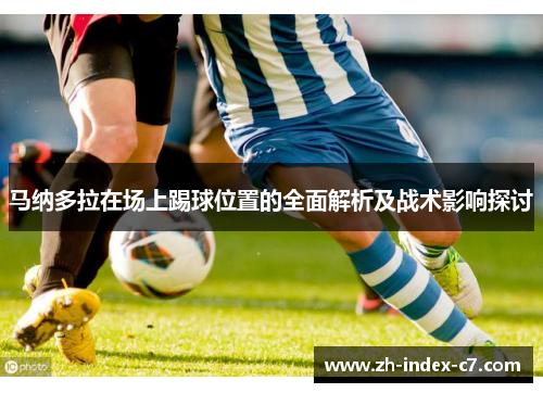 马纳多拉在场上踢球位置的全面解析及战术影响探讨