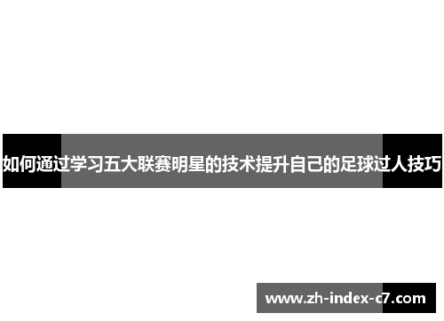 如何通过学习五大联赛明星的技术提升自己的足球过人技巧