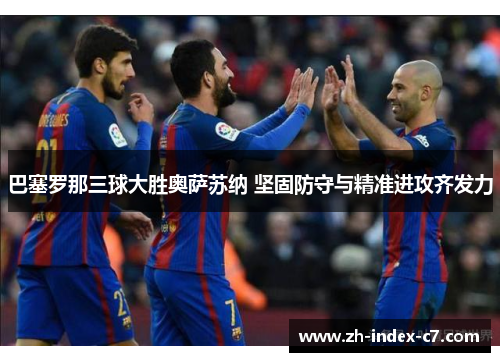 巴塞罗那三球大胜奥萨苏纳 坚固防守与精准进攻齐发力