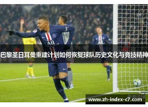 巴黎圣日耳曼重建计划如何恢复球队历史文化与竞技精神