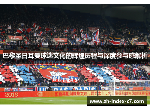巴黎圣日耳曼球迷文化的辉煌历程与深度参与感解析