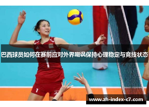 巴西球员如何在赛前应对外界嘲讽保持心理稳定与竞技状态