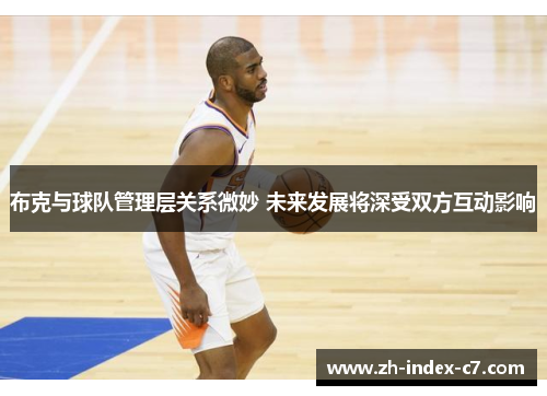 布克与球队管理层关系微妙 未来发展将深受双方互动影响