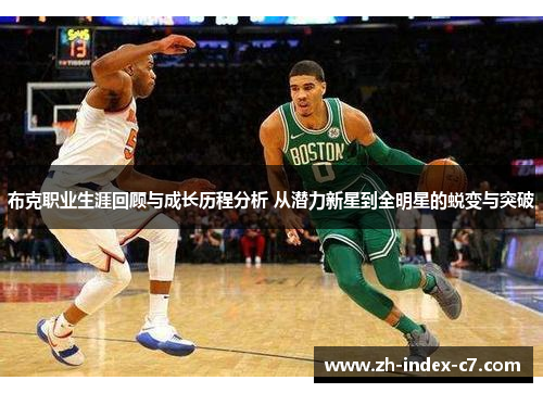 布克职业生涯回顾与成长历程分析 从潜力新星到全明星的蜕变与突破