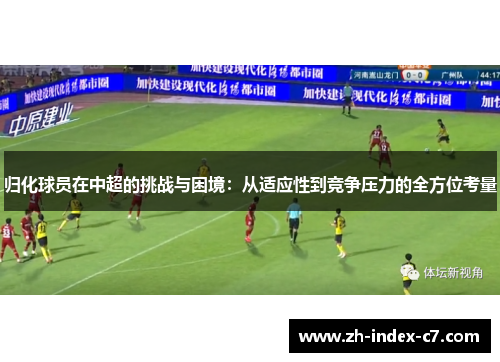 归化球员在中超的挑战与困境：从适应性到竞争压力的全方位考量