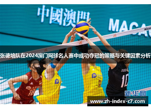 张德培队在2024澳门网球名人赛中成功夺冠的策略与关键因素分析