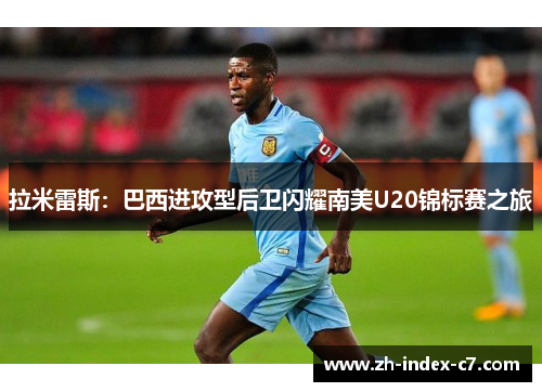 拉米雷斯：巴西进攻型后卫闪耀南美U20锦标赛之旅