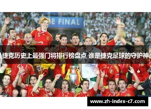 捷克历史上最强门将排行榜盘点 谁是捷克足球的守护神